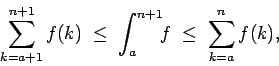 \begin{displaymath}\sum_{k=a+1}^{n+1} f(k) \; \le \; \int_a^{n+1}\!\! f \; \le \; \sum_{k=a}^n f(k), \end{displaymath}