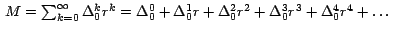 $\,M=\sum_{k=0}^\infty \Delta _0^k r^k =\Delta
_0^0+\Delta _0^1 r +\Delta _0^2 r^{2 }+\Delta _0^3 r^{3}+\Delta_0^4 r^{4 }+\ldots \,$