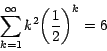 \begin{displaymath}
\sum_{k=1}^\infty {{ k}^2 { \left( {\frac{1}{2}} \right)}^k } =6
\end{displaymath}