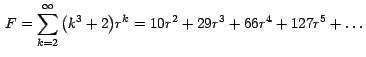 $\, F =\displaystyle{ \sum_{k=2}^\infty { \left( {k^3 + 2 } \right)}
r^k = 10r^{2} + 29r^{3} + 66r^{ 4} +
127r^{5}+\ldots }\,$