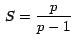 $\,S=\displaystyle{\frac{p}{p-1}}\,$