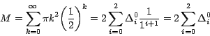 \begin{displaymath}
M=\sum_{k=0}^\infty {{\pi k}^2 } {\left( {\frac{1}{2}} \righ...
... }_i^0 } \frac{1}{1^{i+1} } = 2
\sum_{i=0}^2 {{ \Delta }_i^0 }
\end{displaymath}