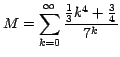 $\displaystyle{M=\sum_{k=0}^\infty
\frac{\frac{1}{3}k^4+ \frac{3}{4}}{7^k}}$