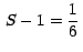 $\,S-1=\displaystyle{\frac{1}{6}}\,$