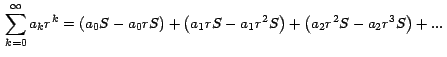 $\, \displaystyle{\sum_{k=0}^\infty a_k r^k =
\left( a_0S-a_0 r S \right) +
\left( a_1 r S- a_1 r^2 S \right)+
\left( a_2 r^2 S - a_2 r^3 S \right)
+...}\,$