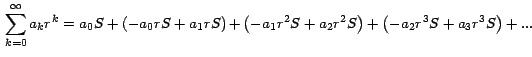 $\,\displaystyle{\sum_{k=0}^\infty { {a_k r}^k } =
{a_0S+\left(
{-a_0 rS+a_1 rS...
...r}^2 S +{a_2r}^2 S }
\right)+\left( {{-a_2 r}^3 S +
{a_3r}^3 S } \right)+...}\,$