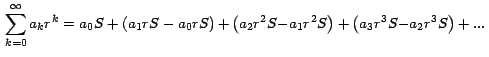 $\, \displaystyle{ \sum_{k=0}^\infty { {a_k r}^k } =
{a_0S+\left({a_1 rS-a_0 rS...
...2 S {- a_1 r}^2 S }
\right)+\left( {{a_3 r}^3 S {- a_2 r}^3
S } \right)+...} \,$