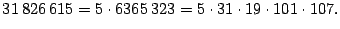 $\displaystyle 31\,826\,615=5\cdot6365\,323=5\cdot31\cdot19\cdot101\cdot107.
$