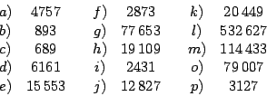 \begin{displaymath}
\begin{array}[c]{cccccccc}%
a) & 4757 & & f) & 2873 & & k) &...
...,007\\
e) & 15\,553 & & j) & 12\,827 & & p) & 3127
\end{array}\end{displaymath}