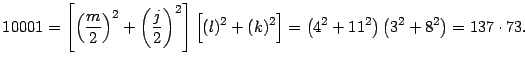 $\displaystyle 10001=\left[ \left( \dfrac{m}{2}\right) ^{2}+\left(
\dfrac{j}{2}\...
...{2}\right] =\left( 4^{2}+11^{2}\right)
\left( 3^{2}+8^{2}\right) =137\cdot 73.
$