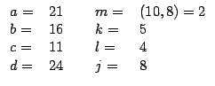 $\displaystyle \begin{tabular}[c]{lllll}%
$a=$\ & $21$\ & & $m=$\ & $\left( 10,8...
...
$c=$\ & $11$\ & & $l=$\ & $4$\\
$d=$\ & $24$\ & & $j=$\ & $8$%
\end{tabular}$