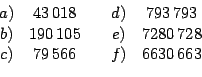 \begin{displaymath}
\begin{array}[c]{ccccc}%
a) & 43\,018 & & d) & 793\,793\\
b...
...& e) & 7280\,728\\
c) & 79\,566 & & f) & 6630\,663
\end{array}\end{displaymath}