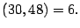 $ \left(
30,48\right) =6. \medskip\medskip$