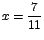 $x=\displaystyle\frac{7}{11}$