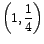 $\left(1,\displaystyle\frac{1}{4}\right)$