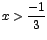 $x>\displaystyle\frac{-1}{3}$