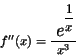 \begin{displaymath}f^{\prime \prime}(x)= \frac{ \mbox{{ \Large\em e}}^{^{\displaystyle{ \frac{1}{x} }}}}{x^3}\end{displaymath}