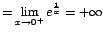 $=\displaystyle{\lim_{x\rightarrow {0^+}}{e^\frac{1}{x}}}=+\infty$