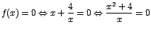 $f(x)=0 \Leftrightarrow x +
\displaystyle\frac{4}{x}=0 \Leftrightarrow
\displaystyle\frac{x^2+4}{x}=0$