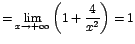 $=\displaystyle{\lim_{x\rightarrow {+\infty}}{\left(1+\displaystyle\frac{4}{x^2}\right)}}=1$