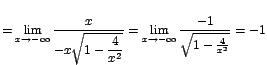 $=\displaystyle{\lim_{x\rightarrow {-\infty}}{\displaystyle\frac{x}{-x\sqrt{1-\d...
...splaystyle{\lim_{x\rightarrow {-\infty}}{\frac{-1}{\sqrt{1-\frac{4}{x^2}}}}}=-1$