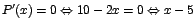 $P'(x)=0 \Leftrightarrow 10 -2x =0 \Leftrightarrow x-5$