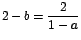 $2-b=\displaystyle\frac{2}{1-a}$