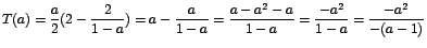 $T(a)=\displaystyle{\frac{a}{2}(2-\frac{2}{1-a})=a-\frac{a}{1-a}=\frac{a-a^2-a}{1-a}=\frac{-a^2}{1-a}=\frac{-a^2}{-(a-1)}}$