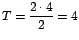 $T=\displaystyle\frac{2\cdot4}{2}=4$