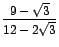 $\displaystyle\frac{9-\sqrt{3}}{12-2\sqrt{3}}$