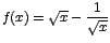 $f(x)= \sqrt{x} - \displaystyle\frac{1}{\sqrt{x}}$