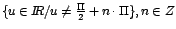 $\{u\in I\!\!R/u \neq \frac{\Pi}{2}+ n \cdot \Pi\}, n\in Z$