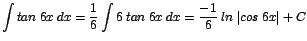 $\displaystyle {\int tan\;6x\;dx = \frac{1}{6}\int 6\;tan\;6x\;dx = \frac{-1}{6}\;ln\;\vert cos\;6x\vert + C}$