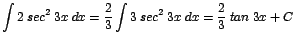 $\displaystyle {\int 2\;sec^{2}\;3x\;dx = \frac{2}{3} \int 3\;sec^{2}\;3x\;dx = \frac{2}{3}\;tan\;3x + C}$