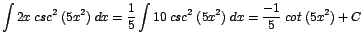 $\displaystyle {\int 2x\;csc^{2}\;(5x^{2})\;dx = \frac{1}{5} \int 10\;csc^{2}\;(5x^{2})\;dx = \frac{-1}{5}\;cot\;(5x^{2}) + C}$