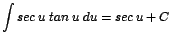 $\displaystyle {\int sec\;u\;tan\;u\;du = sec\;u + C}$