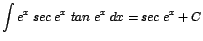 $\displaystyle {\int e^{x}\;sec\;e^{x}\;tan\;e^{x}\;dx = sec\;e^{x} + C}$