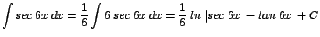 $\displaystyle {\int sec\;6x\;dx = \frac{1}{6}\int 6\;sec\;6x\;dx = \frac{1}{6}\;ln\;\vert sec\;6x\;+ tan\;6x\vert + C}$