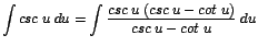 $\displaystyle {\int csc\;u\;du = \int \frac{csc\;u\;(csc\;u - cot\;u)}{csc\;u - cot\;u}\;du}$