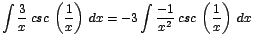 $\displaystyle {\int \frac{3}{x}\;csc\;\left(\frac{1}{x}\right)\;dx = -3 \int \frac{-1}{x^{2}}\;csc\;\left(\frac{1}{x}\right)\;dx}$