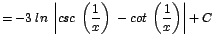 $\displaystyle {=-3\;ln\;\left\vert csc\;\left(\frac{1}{x}\right)\;- cot\;\left(\frac{1}{x}\right)\right\vert + C}$