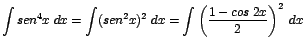 $\displaystyle {\int sen^{4}x\;dx = \int (sen^{2}x)^{2}\;dx = \int \left(\frac{1 - cos\;2x}{2}\right)^{2}\;dx}$