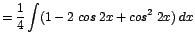 $\displaystyle {=\frac{1}{4}\int (1 - 2\;cos\;2x + cos^{2}\;2x)\;dx}$