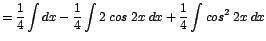 $\displaystyle {=\frac{1}{4}\int dx - \frac{1}{4}\int 2\;cos\;2x\;dx + \frac{1}{4} \int cos^{2}\;2x\;dx}$