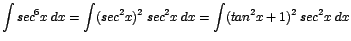 $\displaystyle {\int sec^{6}x\;dx = \int (sec^{2}x)^{2}\;sec^{2}x\;dx = \int (tan^{2}x + 1)^{2}\;sec^{2}x\;dx}$