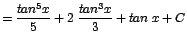 $\displaystyle {=\frac{tan^{5}x}{5} + 2\;\frac{tan^{3}x}{3} + tan\;x + C}$