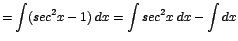 $\displaystyle {=\int (sec^{2}x - 1)\;dx = \int sec^{2}x\;dx - \int dx}$