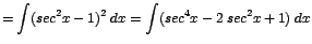 $\displaystyle {=\int (sec^{2}x - 1)^{2}\;dx = \int (sec^{4}x - 2\;sec^{2}x + 1)\;dx}$