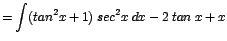 $\displaystyle {=\int (tan^{2}x + 1)\;sec^{2}x\;dx - 2\;tan\;x + x}$