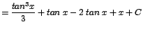 $\displaystyle {=\frac{tan^{3}x}{3} + tan\;x - 2\;tan\;x + x + C}$